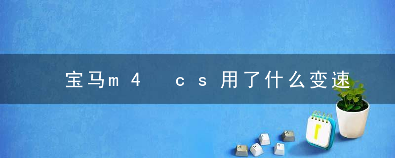 宝马m4 cs用了什么变速箱